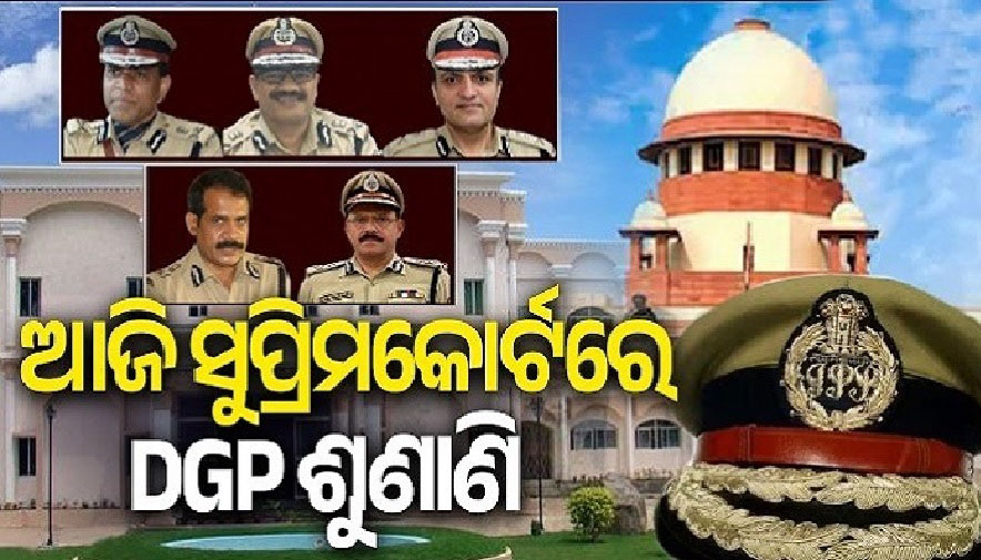 ଆଜି ସୁପ୍ରିମକୋର୍ଟରେ ଡିଜିପି ଚୟନ ଶୁଣାଣି