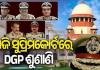 ଆଜି ସୁପ୍ରିମକୋର୍ଟରେ ଡିଜିପି ଚୟନ ଶୁଣାଣି 