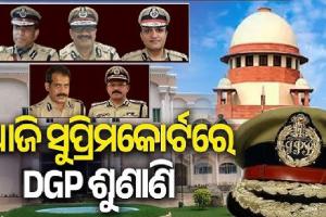 ଆଜି ସୁପ୍ରିମକୋର୍ଟରେ ଡିଜିପି ଚୟନ ଶୁଣାଣି 